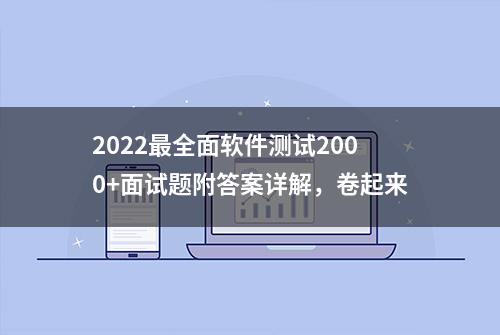 2022最全面软件测试2000+面试题附答案详解，卷起来