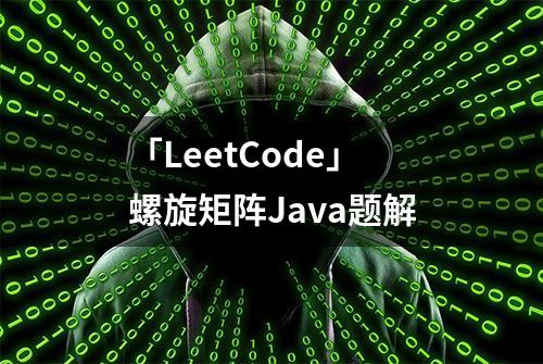 「LeetCode」螺旋矩阵Java题解