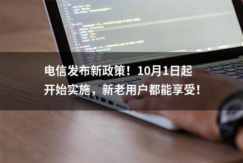 电信发布新政策！10月1日起开始实施，新老用户都能享受！