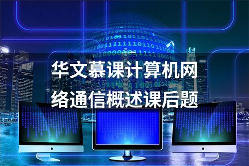 华文慕课计算机网络通信概述课后题