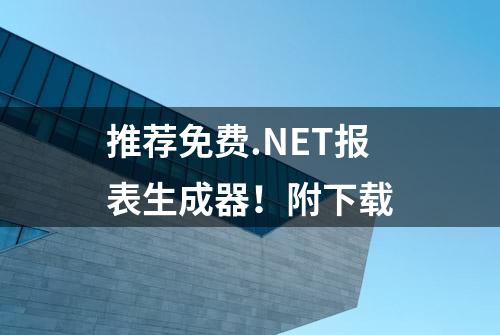 推荐免费.NET报表生成器！附下载