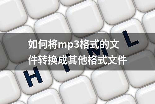 如何将mp3格式的文件转换成其他格式文件