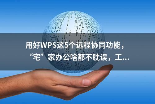 用好WPS这5个远程协同功能，“宅”家办公啥都不耽误，工作全搞定