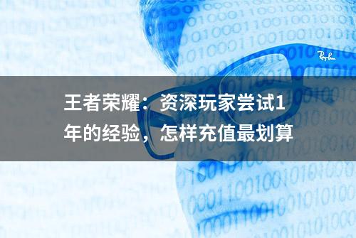 王者荣耀：资深玩家尝试1年的经验，怎样充值最划算