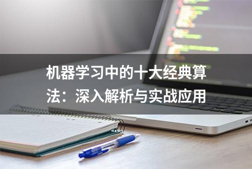 机器学习中的十大经典算法：深入解析与实战应用