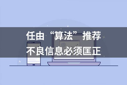 任由“算法”推荐不良信息必须匡正