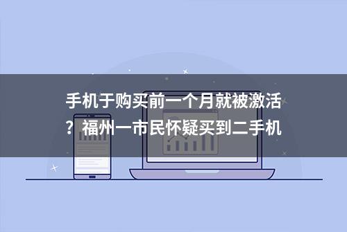 手机于购买前一个月就被激活？福州一市民怀疑买到二手机