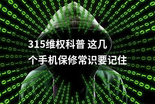 315维权科普 这几个手机保修常识要记住