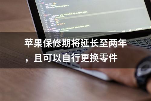 苹果保修期将延长至两年，且可以自行更换零件