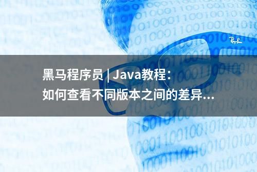 黑马程序员 | Java教程：如何查看不同版本之间的差异和代码的改动