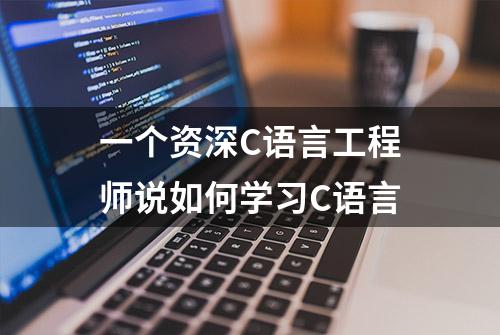 一个资深C语言工程师说如何学习C语言