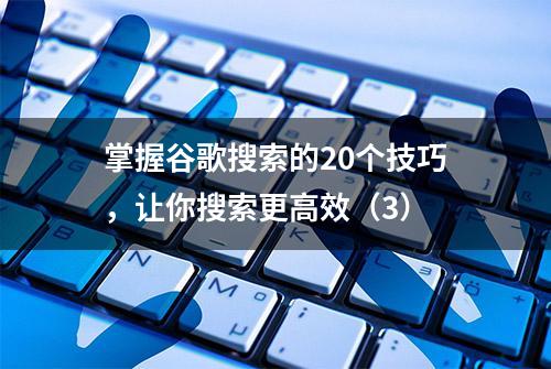 掌握谷歌搜索的20个技巧，让你搜索更高效（3）