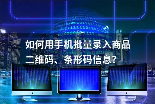 如何用手机批量录入商品二维码、条形码信息？