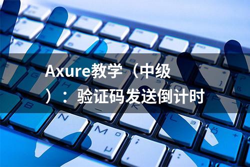 Axure教学（中级）：验证码发送倒计时