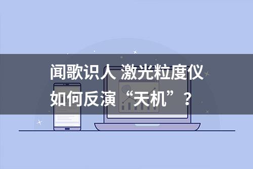 闻歌识人 激光粒度仪如何反演“天机”？