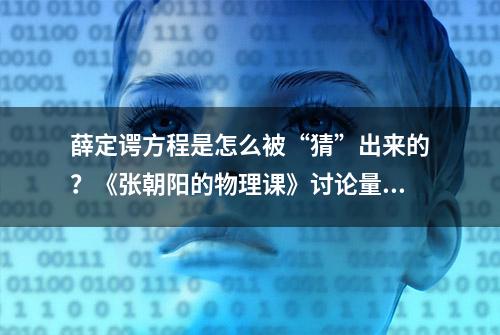 薛定谔方程是怎么被“猜”出来的？《张朝阳的物理课》讨论量子力学核心理论