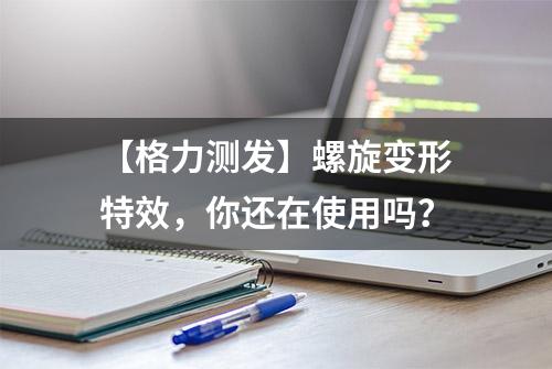 【格力测发】螺旋变形特效，你还在使用吗？