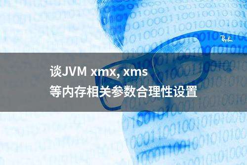 谈JVM xmx, xms等内存相关参数合理性设置