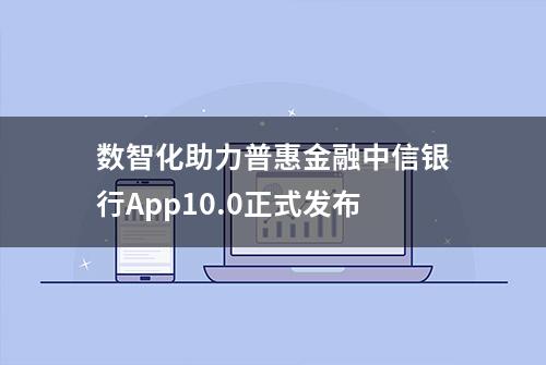 数智化助力普惠金融中信银行App10.0正式发布