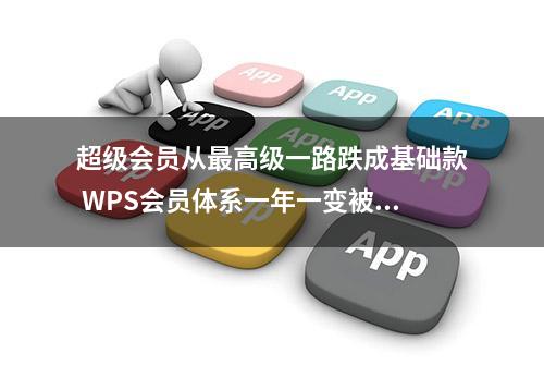 超级会员从最高级一路跌成基础款 WPS会员体系一年一变被指“吃相难看”