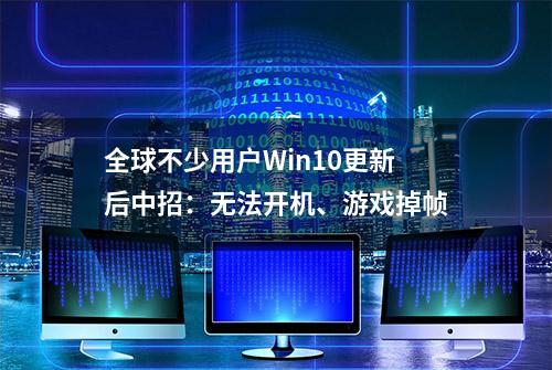 全球不少用户Win10更新后中招：无法开机、游戏掉帧