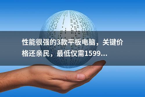 性能很强的3款平板电脑，关键价格还亲民，最低仅需1599元