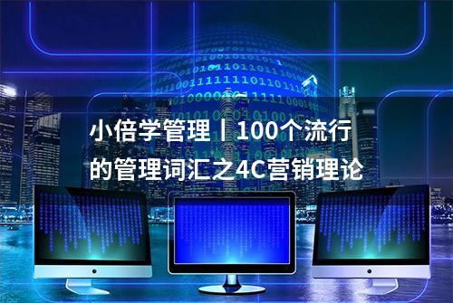 小倍学管理丨100个流行的管理词汇之4C营销理论