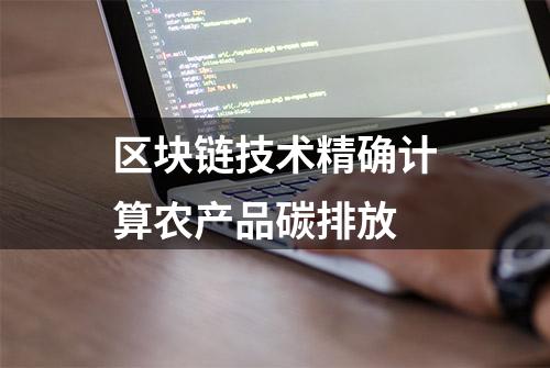 区块链技术精确计算农产品碳排放