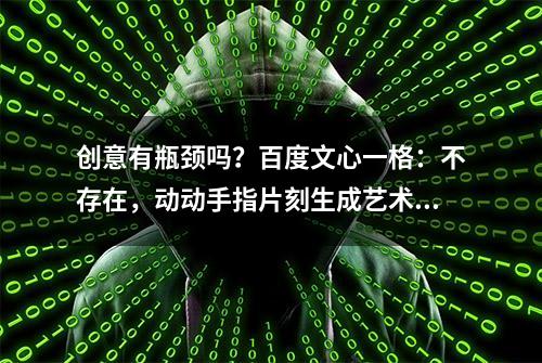 创意有瓶颈吗？百度文心一格：不存在，动动手指片刻生成艺术大作