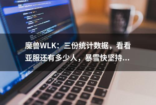 魔兽WLK：三份统计数据，看看亚服还有多少人，暴雪快坚持不住了