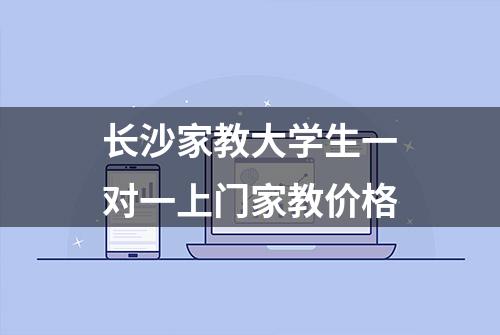 长沙家教大学生一对一上门家教价格