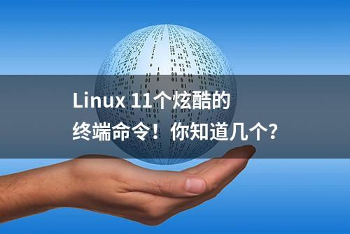 Linux 11个炫酷的终端命令！你知道几个？