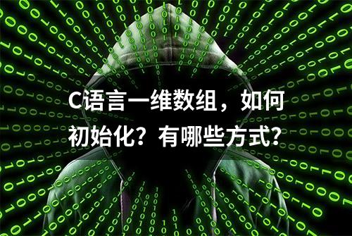 C语言一维数组，如何初始化？有哪些方式？