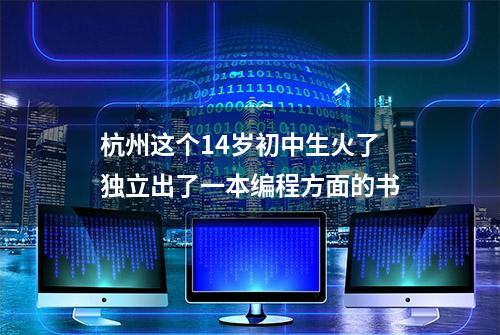 杭州这个14岁初中生火了 独立出了一本编程方面的书