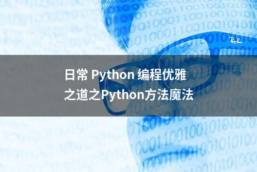 日常 Python 编程优雅之道之Python方法魔法