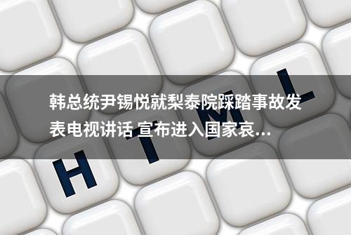 韩总统尹锡悦就梨泰院踩踏事故发表电视讲话 宣布进入国家哀悼期