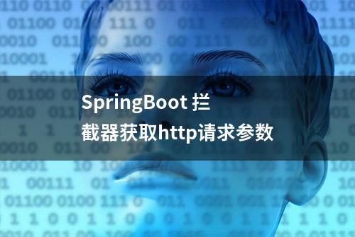 SpringBoot 拦截器获取http请求参数