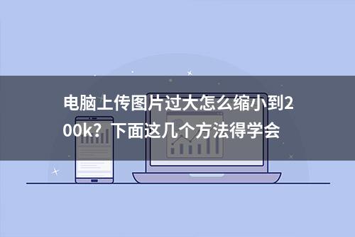 电脑上传图片过大怎么缩小到200k？下面这几个方法得学会