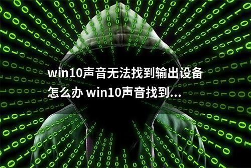 win10声音无法找到输出设备怎么办 win10声音找到输出设备的方法