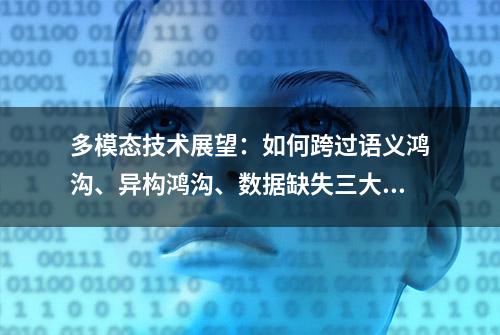 多模态技术展望：如何跨过语义鸿沟、异构鸿沟、数据缺失三大难关？