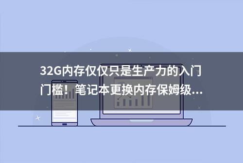 32G内存仅仅只是生产力的入门门槛！笔记本更换内存保姆级教学