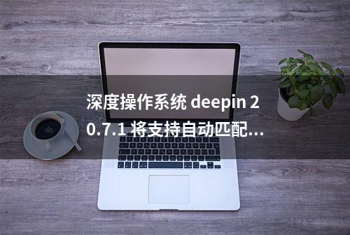 深度操作系统 deepin 20.7.1 将支持自动匹配英伟达显卡驱动