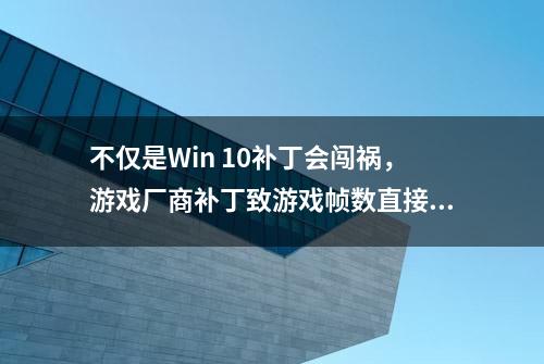 不仅是Win 10补丁会闯祸，游戏厂商补丁致游戏帧数直接跌倒10帧以下