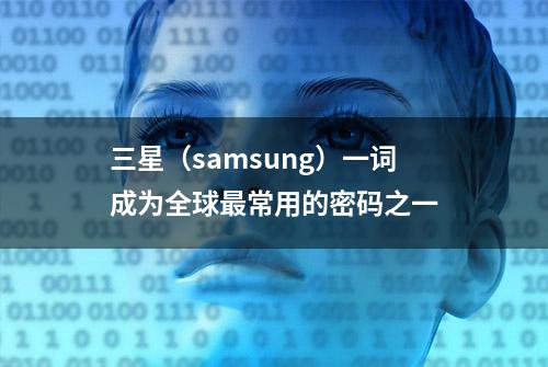 三星（samsung）一词成为全球最常用的密码之一