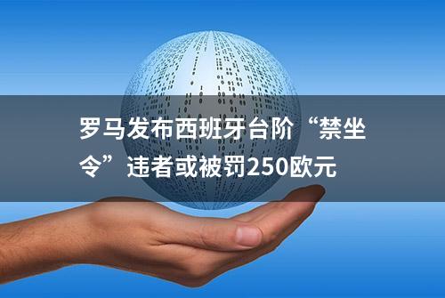 罗马发布西班牙台阶“禁坐令”违者或被罚250欧元