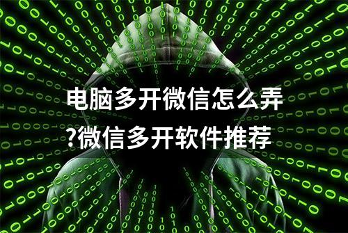 电脑多开微信怎么弄?微信多开软件推荐