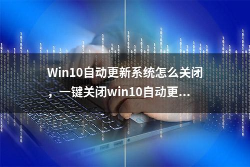 Win10自动更新系统怎么关闭，一键关闭win10自动更新的方法