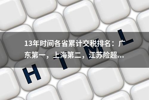 13年时间各省累计交税排名：广东第一，上海第二，江苏险超浙江