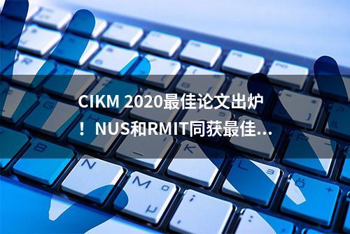 CIKM 2020最佳论文出炉！NUS和RMIT同获最佳长论文奖