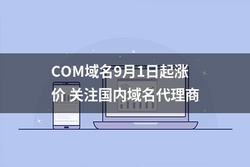 COM域名9月1日起涨价 关注国内域名代理商